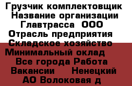 Грузчик-комплектовщик › Название организации ­ Главтрасса, ООО › Отрасль предприятия ­ Складское хозяйство › Минимальный оклад ­ 1 - Все города Работа » Вакансии   . Ненецкий АО,Волоковая д.